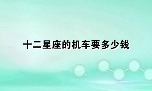 十二星座的机车要多少钱