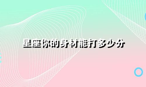星座你的身材能打多少分
