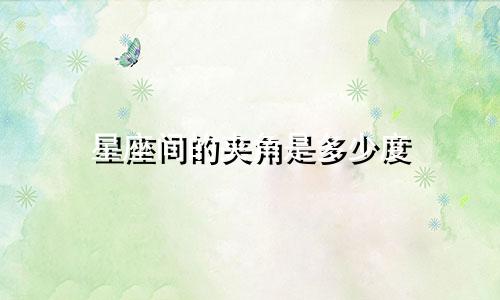 星座间的夹角是多少度