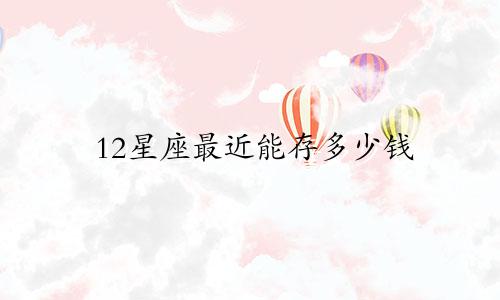 12星座最近能存多少钱