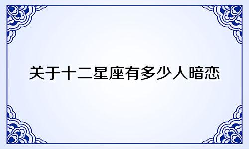 关于十二星座有多少人暗恋
