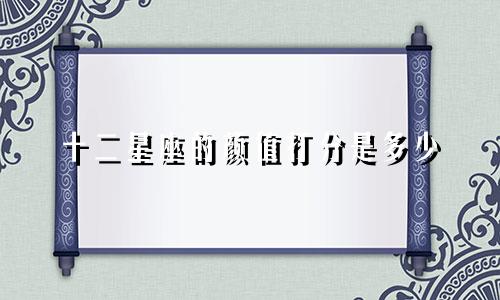 十二星座的颜值打分是多少
