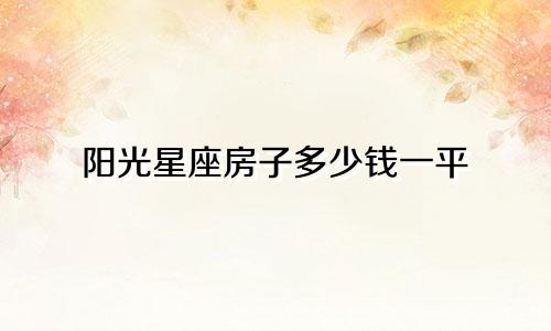 阳光星座房子多少钱一平