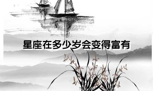 星座在多少岁会变得富有