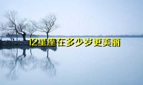 12星座在多少岁更美丽