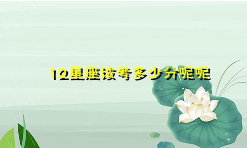 12星座该考多少分呢呢