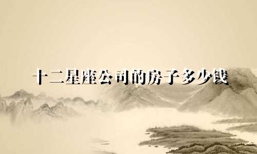 十二星座公司的房子多少钱