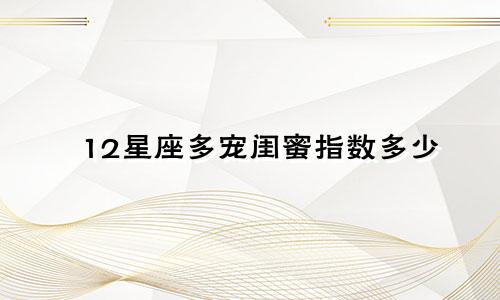 12星座多宠闺蜜指数多少