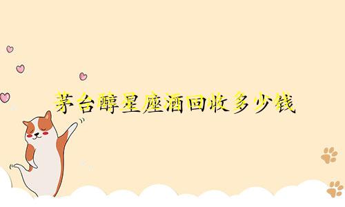 茅台醇星座酒回收多少钱