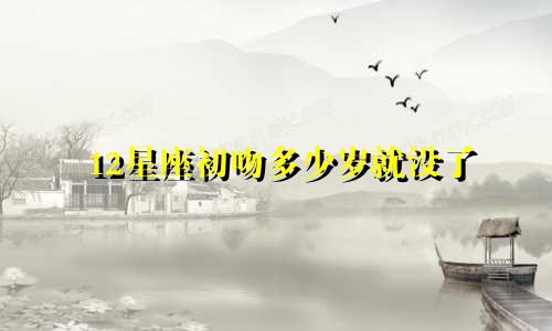 12星座初吻多少岁就没了