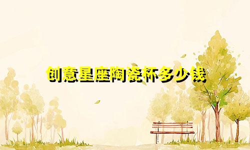 创意星座陶瓷杯多少钱