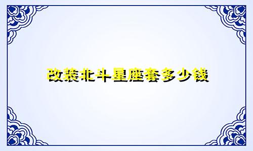 改装北斗星座套多少钱