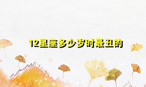 12星座多少岁时最丑的