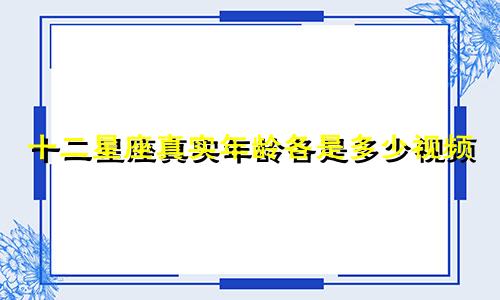 十二星座真实年龄各是多少视频