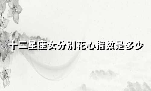 十二星座女分别花心指数是多少