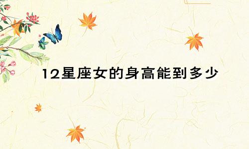 12星座女的身高能到多少
