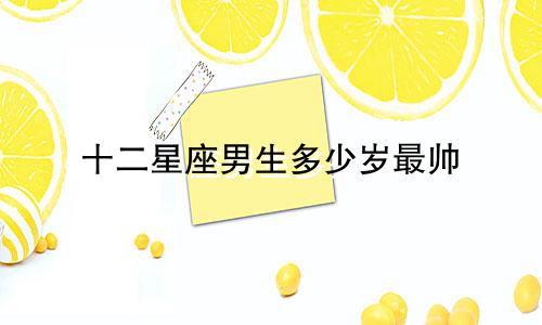 十二星座男生多少岁最帅