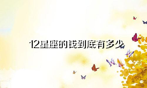 12星座的钱到底有多少