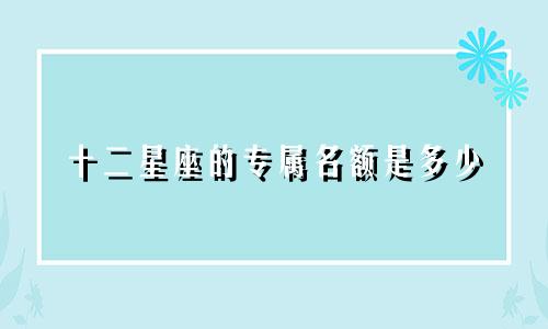 十二星座的专属名额是多少