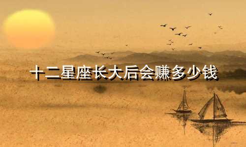 十二星座长大后会赚多少钱