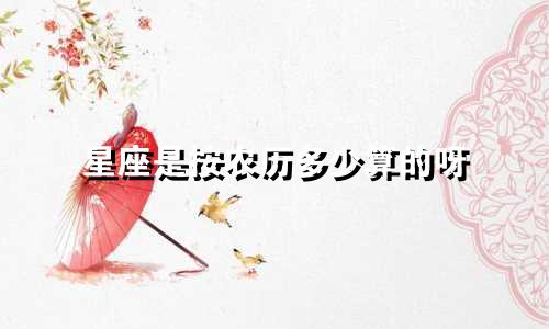 星座是按农历多少算的呀