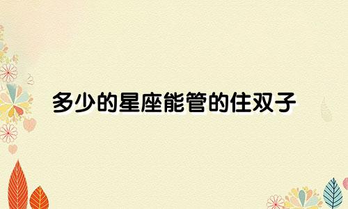 多少的星座能管的住双子