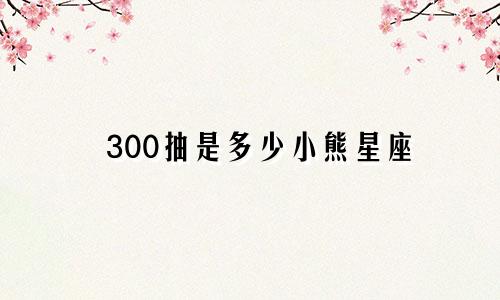 300抽是多少小熊星座