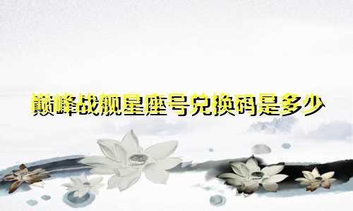 巅峰战舰星座号兑换码是多少