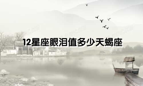 12星座眼泪值多少天蝎座