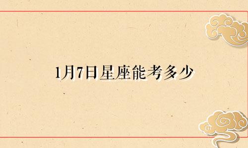 1月7日星座能考多少