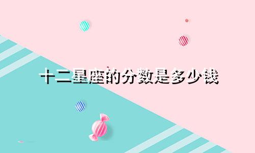 十二星座的分数是多少钱