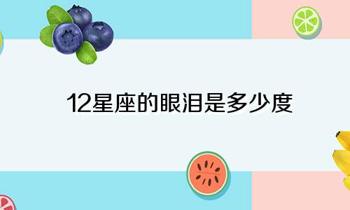 12星座的眼泪是多少度