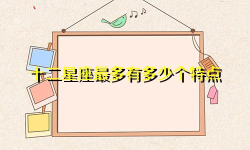 十二星座最多有多少个特点