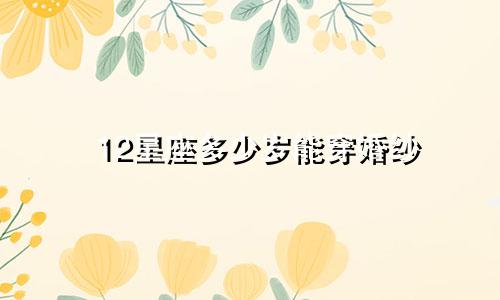 12星座多少岁能穿婚纱