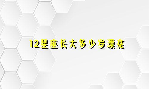 12星座长大多少岁漂亮