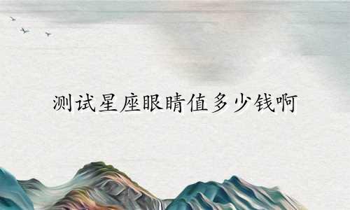 测试星座眼睛值多少钱啊
