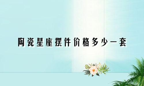 陶瓷星座摆件价格多少一套