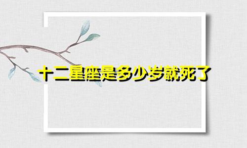 十二星座是多少岁就死了