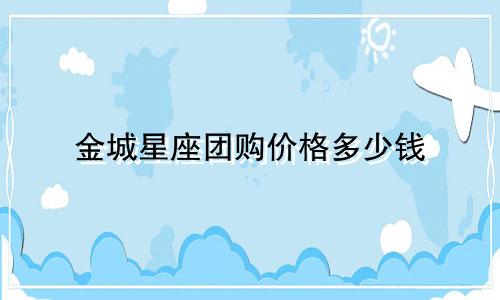 金城星座团购价格多少钱