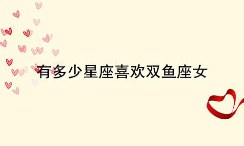有多少星座喜欢双鱼座女