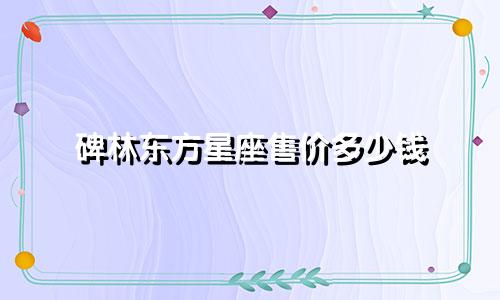 碑林东方星座售价多少钱