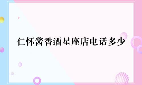 仁怀酱香酒星座店电话多少