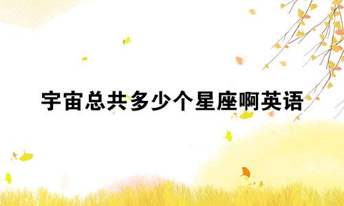 宇宙总共多少个星座啊英语