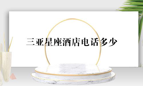 三亚星座酒店电话多少