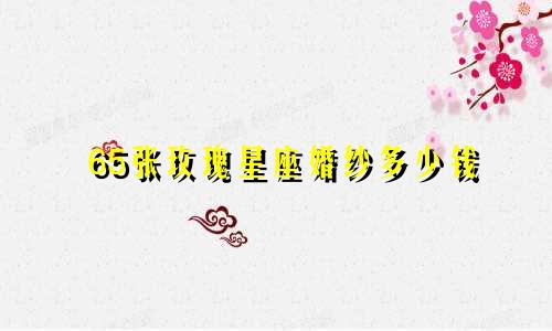 65张玫瑰星座婚纱多少钱