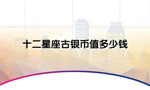十二星座古银币值多少钱