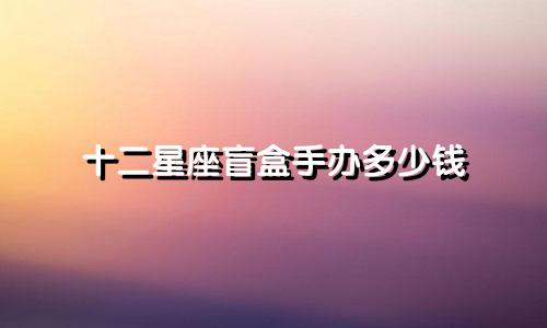 十二星座盲盒手办多少钱