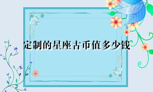 定制的星座古币值多少钱