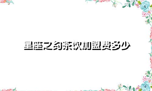 星座之约茶饮加盟费多少