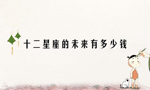 十二星座的未来有多少钱